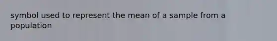 symbol used to represent the mean of a sample from a population