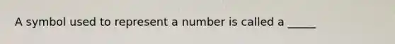 A symbol used to represent a number is called a _____