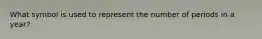 What symbol is used to represent the number of periods in a year?