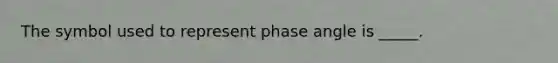 The symbol used to represent phase angle is _____.