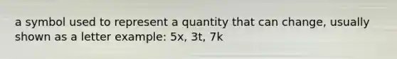 a symbol used to represent a quantity that can change, usually shown as a letter example: 5x, 3t, 7k