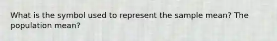 What is the symbol used to represent the sample mean? The population mean?