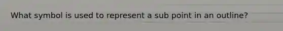 What symbol is used to represent a sub point in an outline?