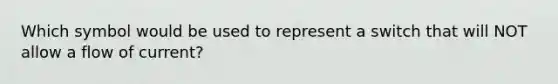 Which symbol would be used to represent a switch that will NOT allow a flow of current?