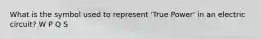 What is the symbol used to represent 'True Power' in an electric circuit? W P Q S