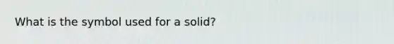 What is the symbol used for a solid?