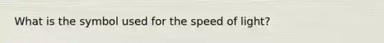 What is the symbol used for the speed of light?
