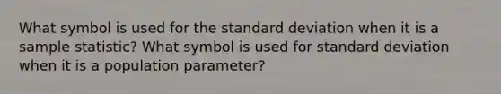 What symbol is used for the <a href='https://www.questionai.com/knowledge/kqGUr1Cldy-standard-deviation' class='anchor-knowledge'>standard deviation</a> when it is a sample statistic? What symbol is used for standard deviation when it is a population parameter?