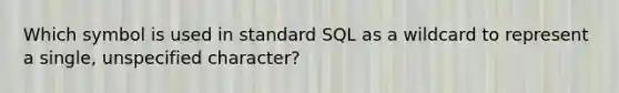 Which symbol is used in standard SQL as a wildcard to represent a single, unspecified character?