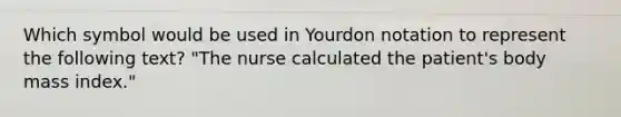 Which symbol would be used in Yourdon notation to represent the following text? "The nurse calculated the patient's body mass index."