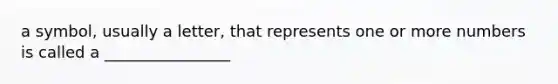 a symbol, usually a letter, that represents one or more numbers is called a ________________