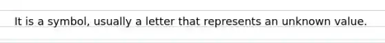 It is a symbol, usually a letter that represents an unknown value.