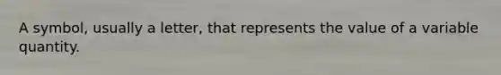 A symbol, usually a letter, that represents the value of a variable quantity.