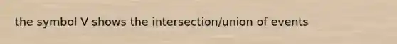 the symbol V shows the intersection/union of events