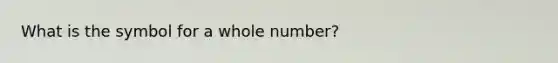 What is the symbol for a whole number?