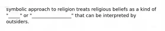 symbolic approach to religion treats religious beliefs as a kind of "_____" or "_________________" that can be interpreted by outsiders.