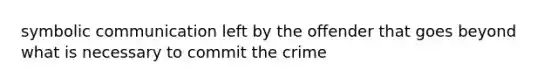 symbolic communication left by the offender that goes beyond what is necessary to commit the crime