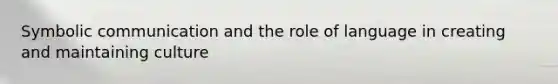Symbolic communication and the role of language in creating and maintaining culture