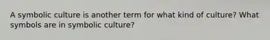 A symbolic culture is another term for what kind of culture? What symbols are in symbolic culture?