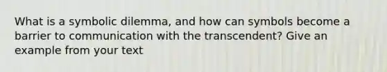 What is a symbolic dilemma, and how can symbols become a barrier to communication with the transcendent? Give an example from your text