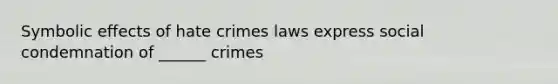 Symbolic effects of hate crimes laws express social condemnation of ______ crimes