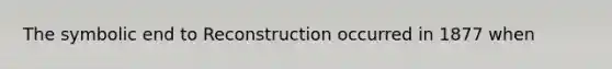 The symbolic end to Reconstruction occurred in 1877 when