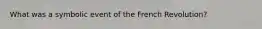 What was a symbolic event of the French Revolution?
