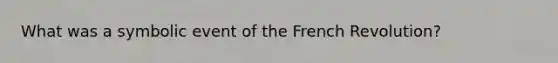 What was a symbolic event of the French Revolution?