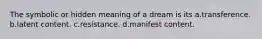 The symbolic or hidden meaning of a dream is its a.transference. b.latent content. c.resistance. d.manifest content.