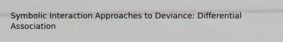 Symbolic Interaction Approaches to Deviance: Differential Association