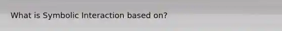 What is Symbolic Interaction based on?