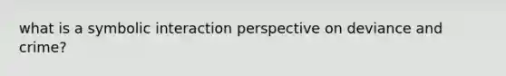 what is a symbolic interaction perspective on deviance and crime?