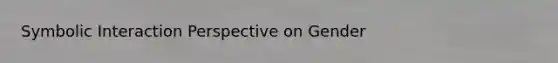 Symbolic Interaction Perspective on Gender