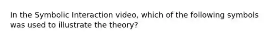 In the Symbolic Interaction video, which of the following symbols was used to illustrate the theory?