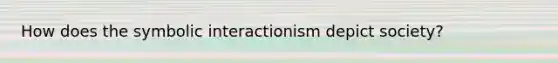 How does the symbolic interactionism depict society?