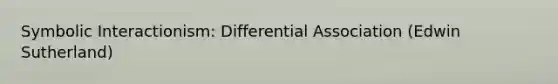 Symbolic Interactionism: Differential Association (Edwin Sutherland)