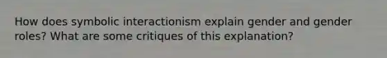 How does symbolic interactionism explain gender and gender roles? What are some critiques of this explanation?