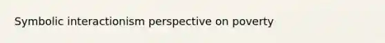 Symbolic interactionism perspective on poverty