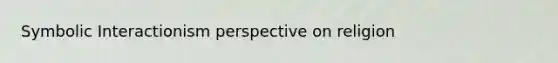 Symbolic Interactionism perspective on religion