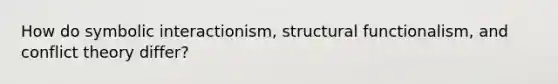 How do symbolic interactionism, structural functionalism, and conflict theory differ?