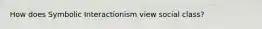 How does Symbolic Interactionism view social class?