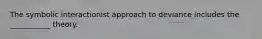 The symbolic interactionist approach to deviance includes the ___________ theory.