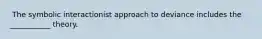 ​ The symbolic interactionist approach to deviance includes the ___________ theory.