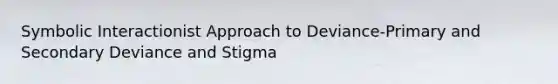 Symbolic Interactionist Approach to Deviance-Primary and Secondary Deviance and Stigma