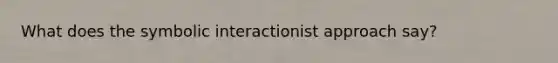 What does the symbolic interactionist approach say?