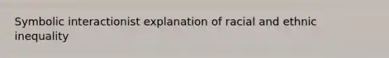 Symbolic interactionist explanation of racial and ethnic inequality