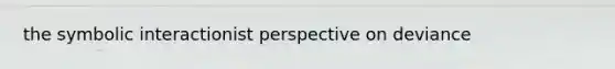 the symbolic interactionist perspective on deviance