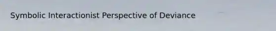 Symbolic Interactionist Perspective of Deviance