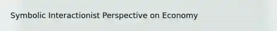 Symbolic Interactionist Perspective on Economy