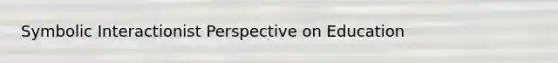 Symbolic Interactionist Perspective on Education